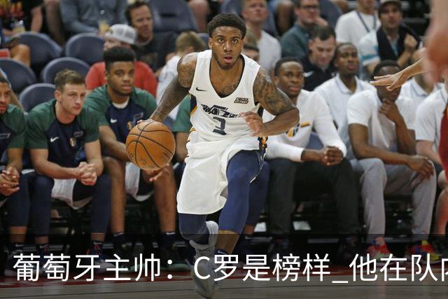 葡萄牙主帅：C罗是榜样 他在队内的重要性像是他首次参加世界杯